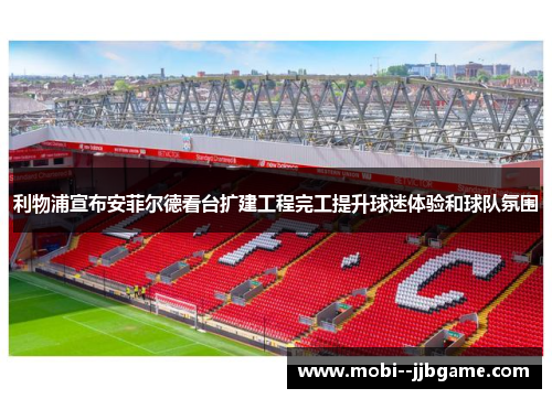 利物浦宣布安菲尔德看台扩建工程完工提升球迷体验和球队氛围