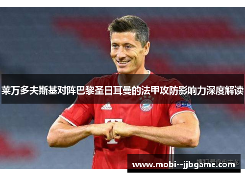 莱万多夫斯基对阵巴黎圣日耳曼的法甲攻防影响力深度解读