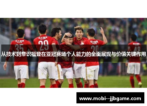 从技术到意识福登在亚冠赛场个人能力的全面展现与价值关键作用