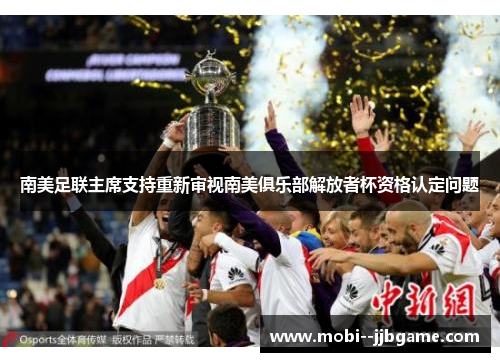 南美足联主席支持重新审视南美俱乐部解放者杯资格认定问题