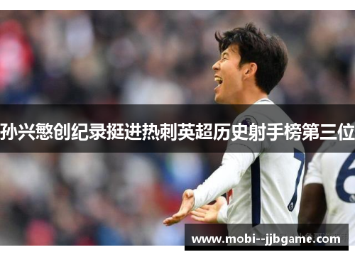 孙兴慜创纪录挺进热刺英超历史射手榜第三位