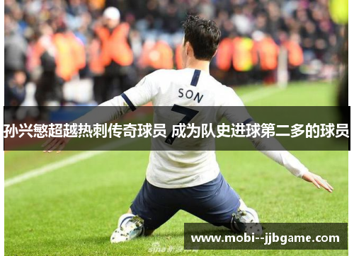 孙兴慜超越热刺传奇球员 成为队史进球第二多的球员