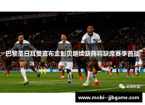 巴黎圣日耳曼宣布金彭贝继续缺阵将缺席赛季首战