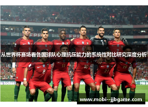 从世界杯赛场看各国球队心理抗压能力的系统性对比研究深度分析