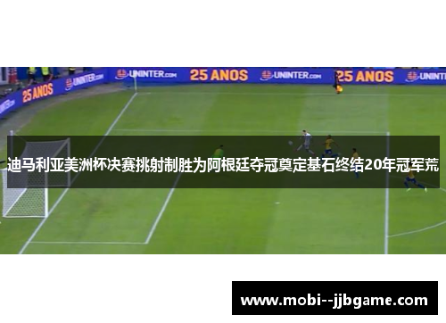 迪马利亚美洲杯决赛挑射制胜为阿根廷夺冠奠定基石终结20年冠军荒