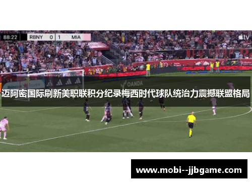 迈阿密国际刷新美职联积分纪录梅西时代球队统治力震撼联盟格局